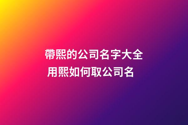 帶熙的公司名字大全 用熙如何取公司名-第1張-公司起名-玄機派